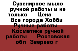 Сувенирное мыло ручной работы и не только.. › Цена ­ 120 - Все города Хобби. Ручные работы » Косметика ручной работы   . Ростовская обл.,Зверево г.